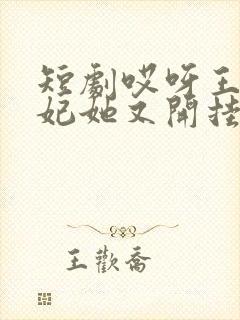 短剧哎呀王爷王妃她又开挂了免费观看