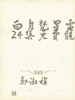 白月梵星电视剧24集免费观看