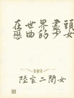 在世界尽头咏唱恋曲的少女哪集高能