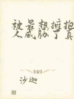 被最想拥抱的男人威胁了真人版