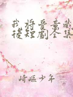 我将爱意藏于身后短剧全集在线观看