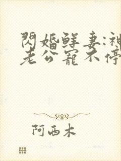 闪婚鲜妻:神秘老公宠不停