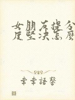 女朋友提分手态度坚决怎么挽回