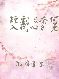 短剧《奈何惊鸿入我心》免费