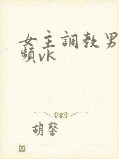 女主调教男奴视频vk