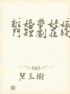 离婚带娃嫁入豪门短剧在线观看