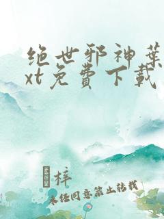 绝世邪神叶楚txt免费下载