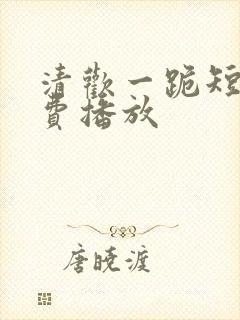 清欢一跪短剧免费播放