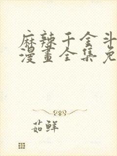 麻辣千金斗恶少漫画全集免费看