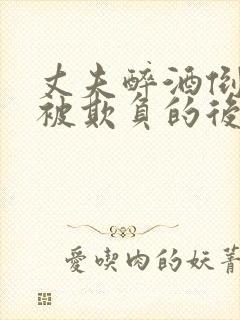 丈夫醉酒倒妻子被欺负的后果