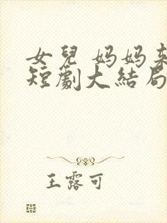 女儿 妈妈来了短剧大结局