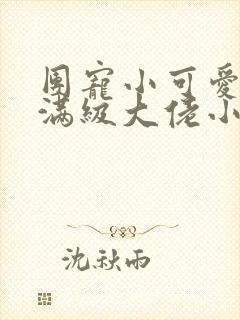 团宠小可爱成了满级大佬小说全文