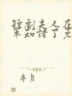 短剧夫人在上将军知错了免费