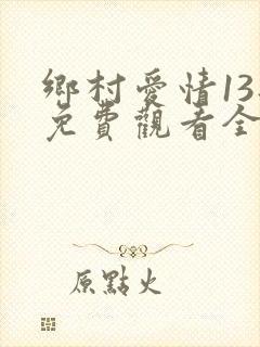 乡村爱情13部免费观看全集完整版