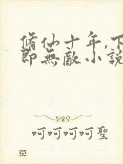 修仙十年,下山即无敌小说最新