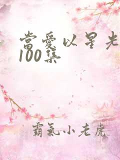 当爱以星光短剧100集