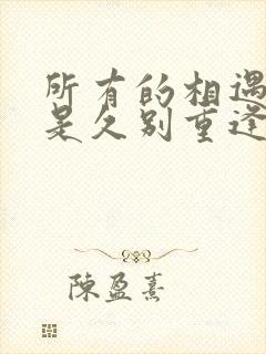 所有的相遇,都是久别重逢