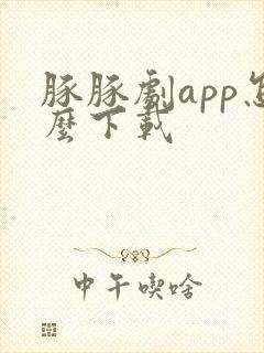 豚豚剧app怎么下载