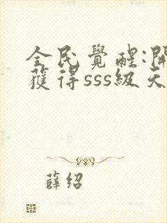 全民觉醒:开局获得sss级天赋小说下载txt