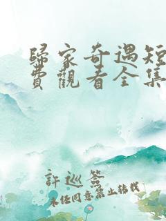 归家奇遇短剧免费观看全集高清