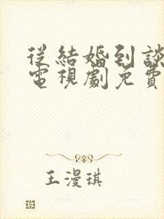 从结婚到谈恋爱电视剧免费观看