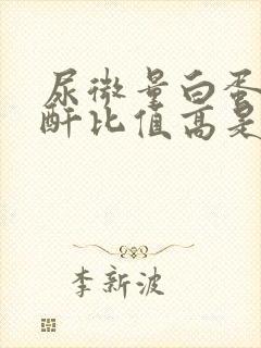 尿微量白蛋白肌酐比值高是什么原因