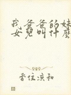 我爸爸的妹妹的女儿叫什么