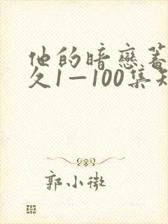 他的暗恋蓄谋已久1—100集短剧免费观看