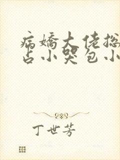 病娇大佬总想独占小哭包小说免费阅读