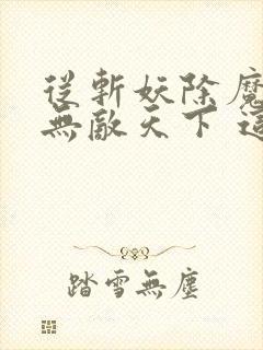 从斩妖除魔开始无敌天下 这小子我看行