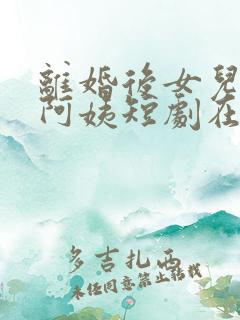 离婚后女儿叫我阿姨短剧在线观看