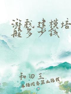 游戏建模培训一般多少钱