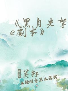 《黑月光拿稳be剧本》