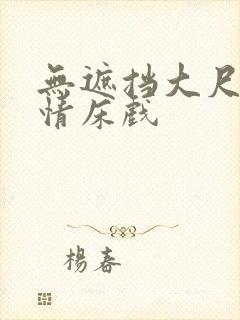 无遮挡大尺度激情床戏