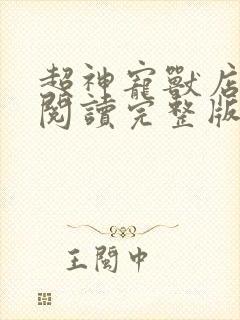 超神宠兽店免费阅读完整版