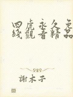 四虎永久免费在线观看精品