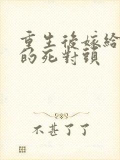 重生后嫁给了我的死对头