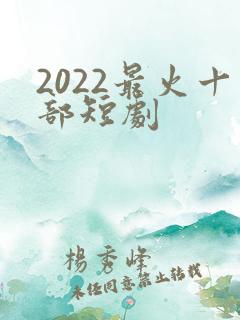 2022最火十部短剧