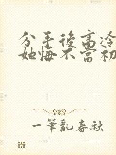 分手后高冷校花她悔不当初短剧在线看