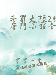 斗罗大陆2绝世唐门小说全文阅读免费