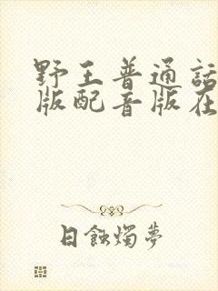 野王普通话国语版配音版在哪里看