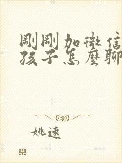 刚刚加微信的女孩子怎么聊