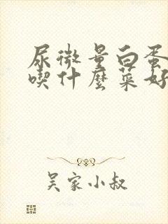 尿微量白蛋白高吃什么菜好