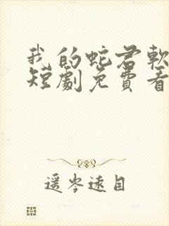 我的蛇君软又妖短剧免费看