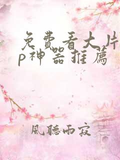 免费看大片app神器推荐