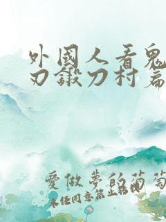 外国人看鬼灭之刃锻刀村篇