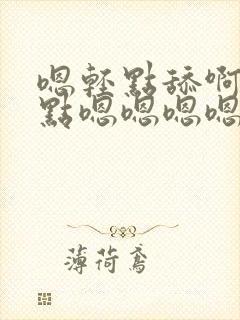 嗯轻点舔啊啊轻点嗯嗯嗯嗯