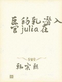 巨的乳潜入搜查官julia在