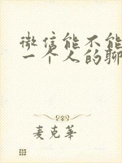 微信能不能锁定一个人的聊天记录