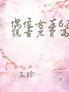 偶像女友6在线观看免费高清电视剧
